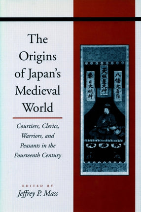 The Origins of Japan’s Medieval World: Courtiers, Clerics, Warriors, and Peasants in the Fourteenth Century