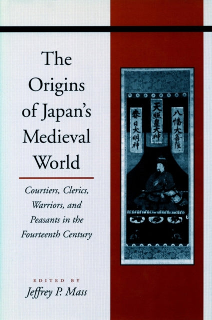 The Origins of Japan’s Medieval World: Courtiers, Clerics, Warriors, and Peasants in the Fourteenth Century