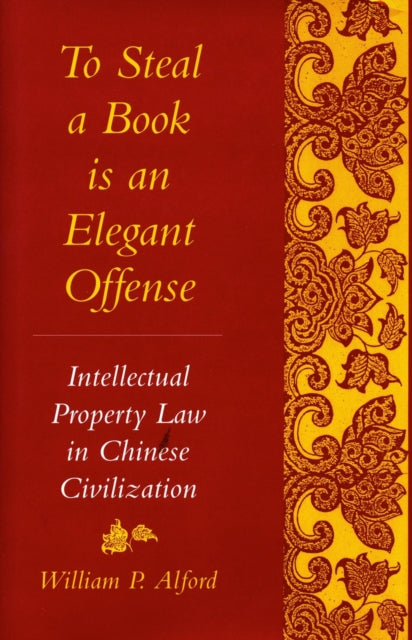 To Steal a Book Is an Elegant Offense: Intellectual Property Law in Chinese Civilization