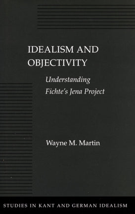 Idealism and Objectivity: Understanding Fichte’s Jena Project