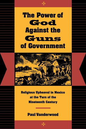 The Power of God Against the Guns of Government: Religious Upheaval in Mexico at the Turn of the Nineteenth Century