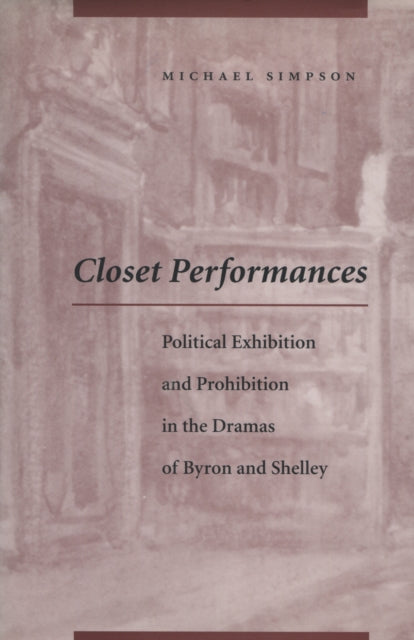 Closet Performances: Political Exhibition and Prohibition in the Dramas of Byron and Shelley