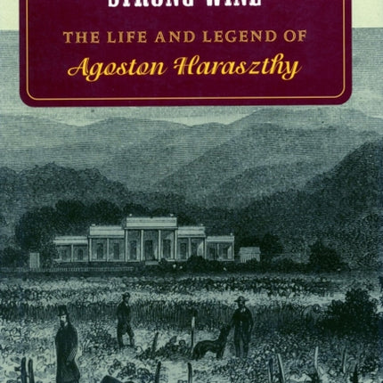 Strong Wine: The Life and Legend of Agoston Haraszthy