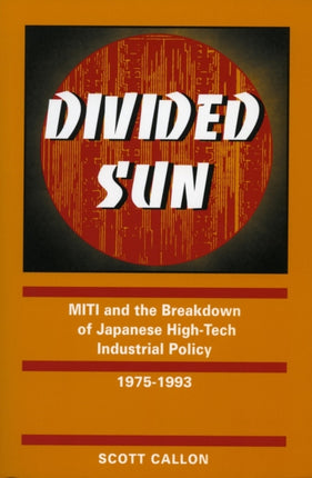 Divided Sun: MITI and the Breakdown of Japanese High-Tech Industrial Policy, 1975-1993