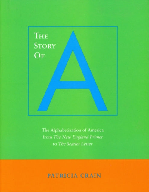 The Story of A: The Alphabetization of America from The New England Primer to The Scarlet Letter