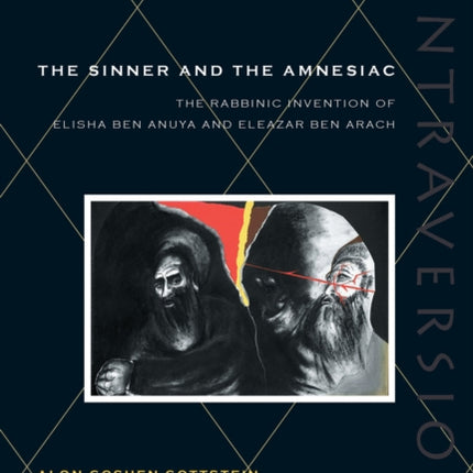 The Sinner and the Amnesiac: The Rabbinic Invention of Elisha ben Abuya and Eleazar ben Arach