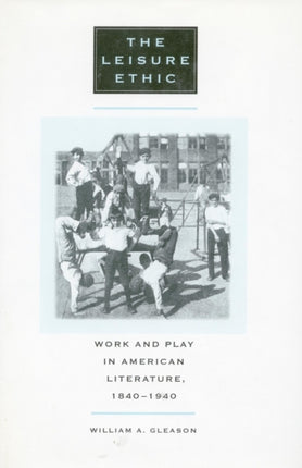 The Leisure Ethic: Work and Play in American Literature, 1840-1940