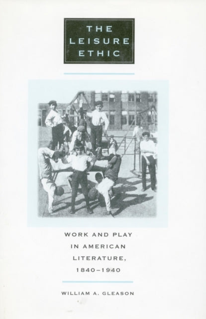 The Leisure Ethic: Work and Play in American Literature, 1840-1940