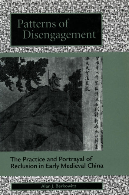 Patterns of Disengagement: The Practice and Portrayal of Reclusion in Early Medieval China