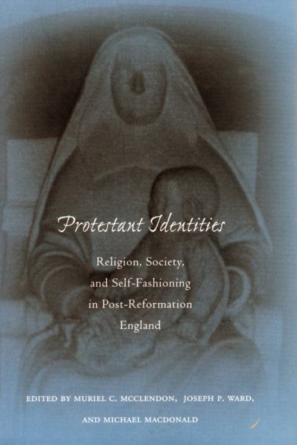 Protestant Identities: Religion, Society, and Self-Fashioning in Post-Reformation England