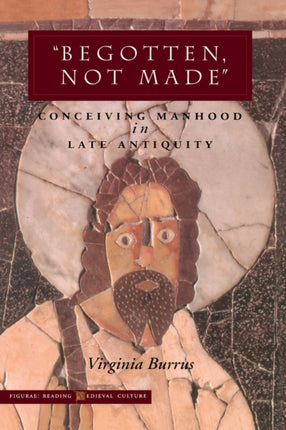 ‘Begotten, Not Made’: Conceiving Manhood in Late Antiquity