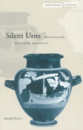 Silent Urns: Romanticism, Hellenism, Modernity