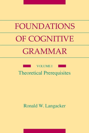 Foundations of Cognitive Grammar: Volume I: Theoretical Prerequisites