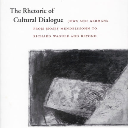 The Rhetoric of Cultural Dialogue: Jews and Germans from Moses Mendelssohn to Richard Wagner and Beyond