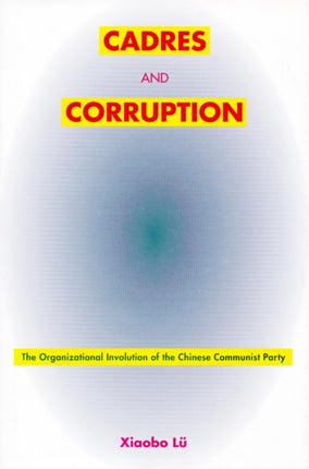 Cadres and Corruption: The Organizational Involution of the Chinese Communist Party