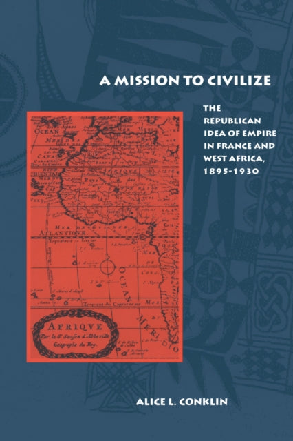 A Mission to Civilize: The Republican Idea of Empire in France and West Africa, 1895-1930