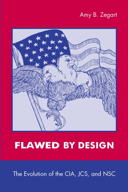 Flawed by Design: The Evolution of the CIA, JCS, and NSC