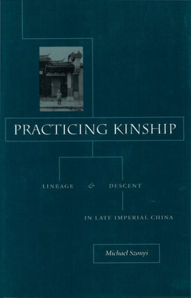 Practicing Kinship: Lineage and Descent in Late Imperial China