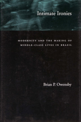 Intimate Ironies: Modernity and the Making of Middle-Class Lives in Brazil