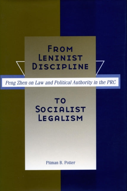 From Leninist Discipline to Socialist Legalism: Peng Zhen on Law and Political Authority in the PRC