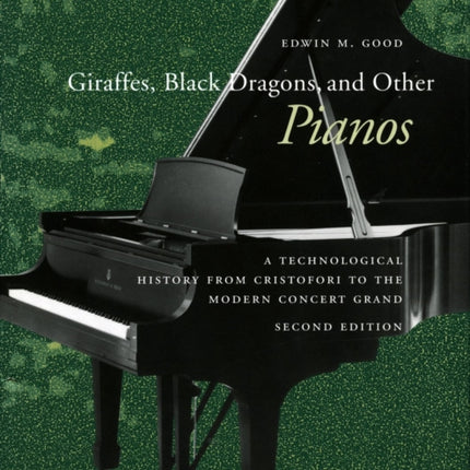 Giraffes, Black Dragons, and Other Pianos: A Technological History from Cristofori to the Modern Concert Grand, Second Edition