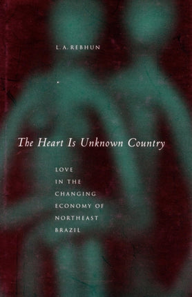 The Heart Is Unknown Country: Love in the Changing Economy of Northeast Brazil