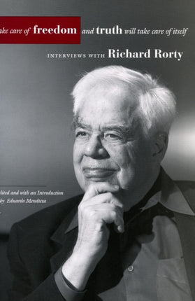 Take Care of Freedom and Truth Will Take Care of Itself: Interviews with Richard Rorty