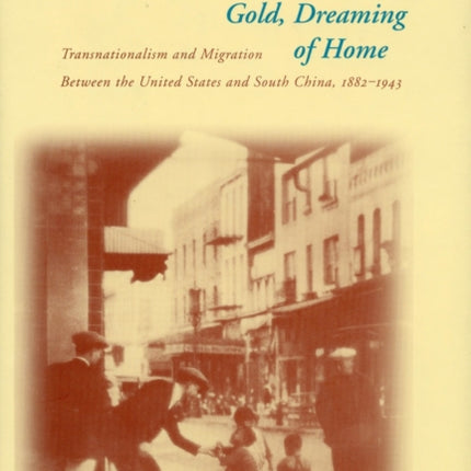 Dreaming of Gold, Dreaming of Home: Transnationalism and Migration Between the United States and South China, 1882-1943