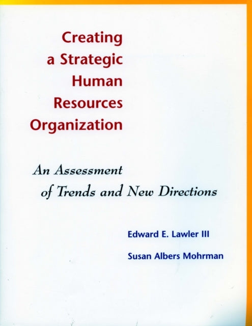 Creating a Strategic Human Resources Organization: An Assessment of Trends and New Directions