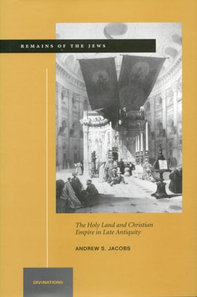 Remains of the Jews: The Holy Land and Christian Empire in Late Antiquity