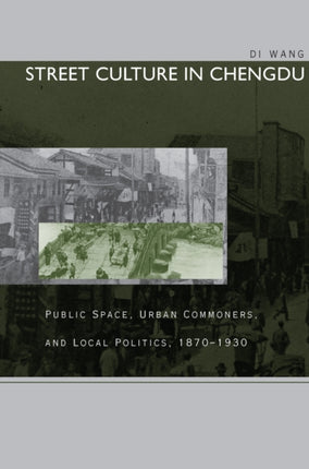 Street Culture in Chengdu: Public Space, Urban Commoners, and Local Politics, 1870-1930