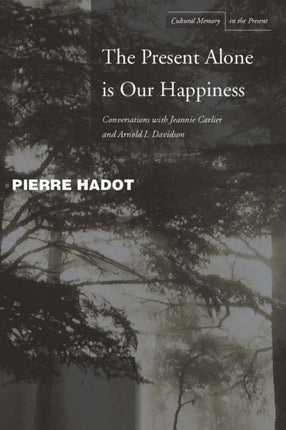 The Present Alone is Our Happiness: Conversations with Jeannie Carlier and Arnold I. Davidson