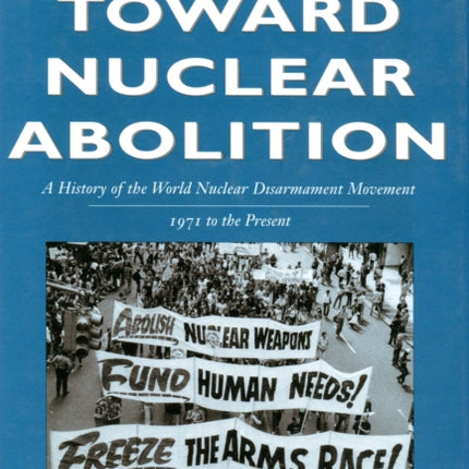 Toward Nuclear Abolition: A History of the World Nuclear Disarmament Movement, 1971-Present