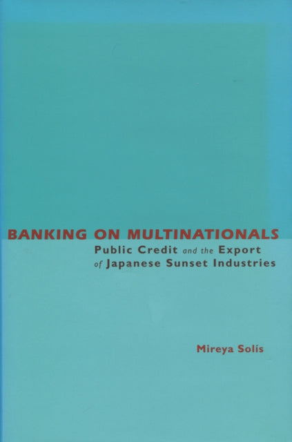 Banking on Multinationals: Public Credit and the Export of Japanese Sunset Industries