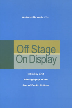 Off Stage/On Display: Intimacy and Ethnography in the Age of Public Culture