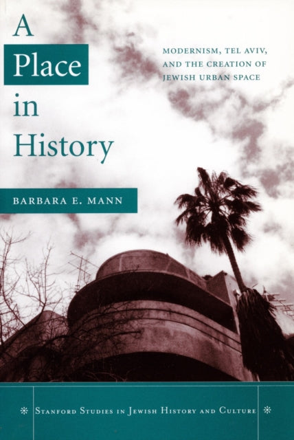 A Place in History: Modernism, Tel Aviv, and the Creation of Jewish Urban Space