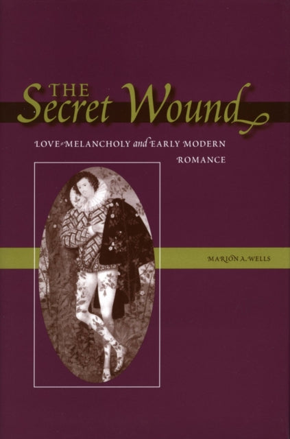 The Secret Wound: Love-Melancholy and Early Modern Romance