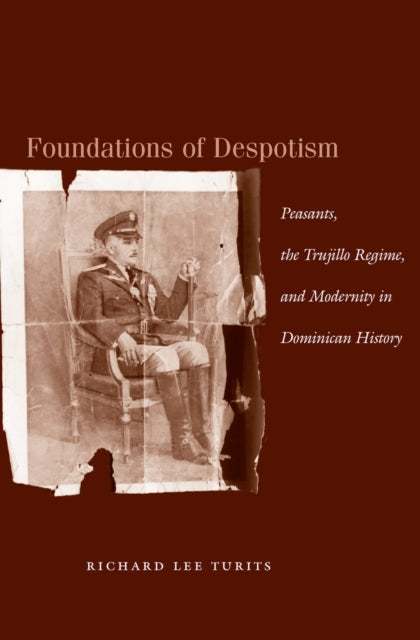 Foundations of Despotism: Peasants, the Trujillo Regime, and Modernity in Dominican History