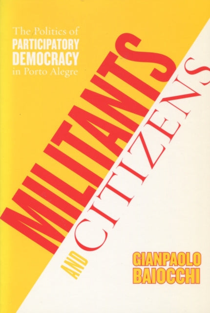 Militants and Citizens: The Politics of Participatory Democracy in Porto Alegre