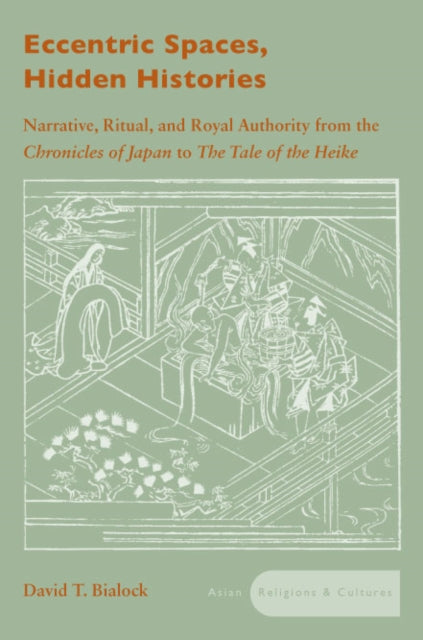 Eccentric Spaces, Hidden Histories: Narrative, Ritual, and Royal Authority from The Chronicles of Japan to The Tale of the Heike