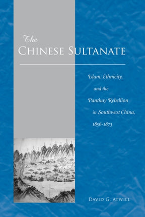 The Chinese Sultanate: Islam, Ethnicity, and the Panthay Rebellion in Southwest China, 1856-1873