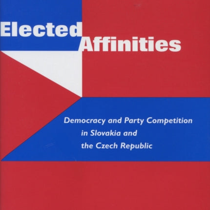 Elected Affinities: Democracy and Party Competition in Slovakia and the Czech Republic