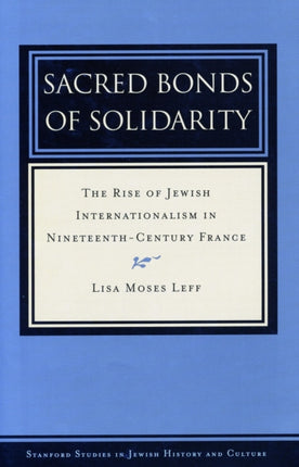 Sacred Bonds of Solidarity: The Rise of Jewish Internationalism in Nineteenth-Century France