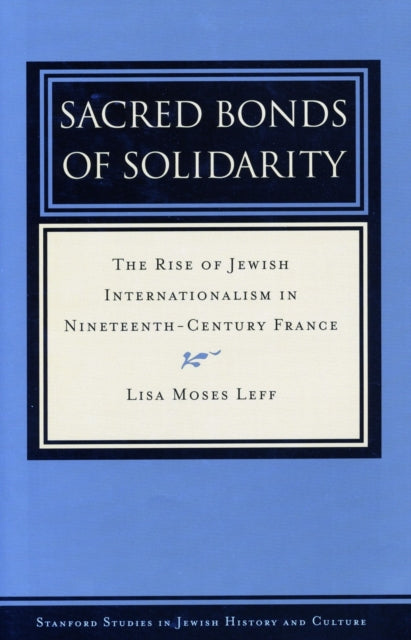 Sacred Bonds of Solidarity: The Rise of Jewish Internationalism in Nineteenth-Century France