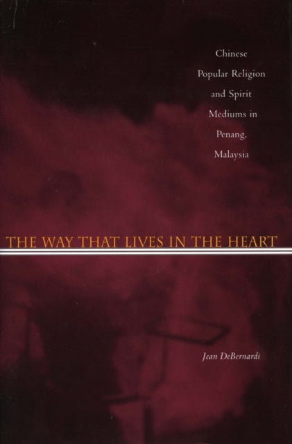 The Way That Lives in the Heart: Chinese Popular Religion and Spirit Mediums in Penang, Malaysia