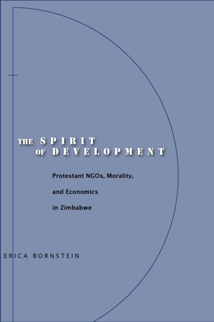 The Spirit of Development: Protestant NGOs, Morality, and Economics in Zimbabwe