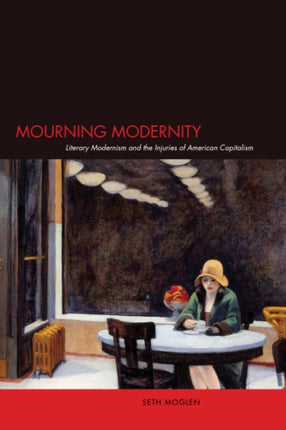 Mourning Modernity: Literary Modernism and the Injuries of American Capitalism