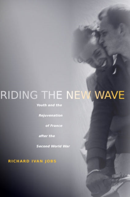 Riding the New Wave: Youth and the Rejuvenation of France after the Second World War