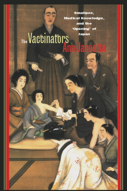 The Vaccinators: Smallpox, Medical Knowledge, and the ‘Opening’ of Japan