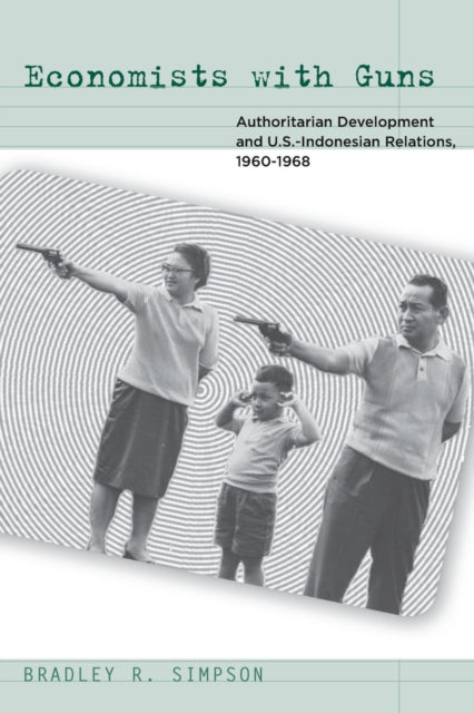 Economists with Guns: Authoritarian Development and U.S.-Indonesian Relations, 1960-1968